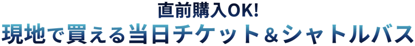 直前購入OK！現地で買える当日チケット＆シャトルバス